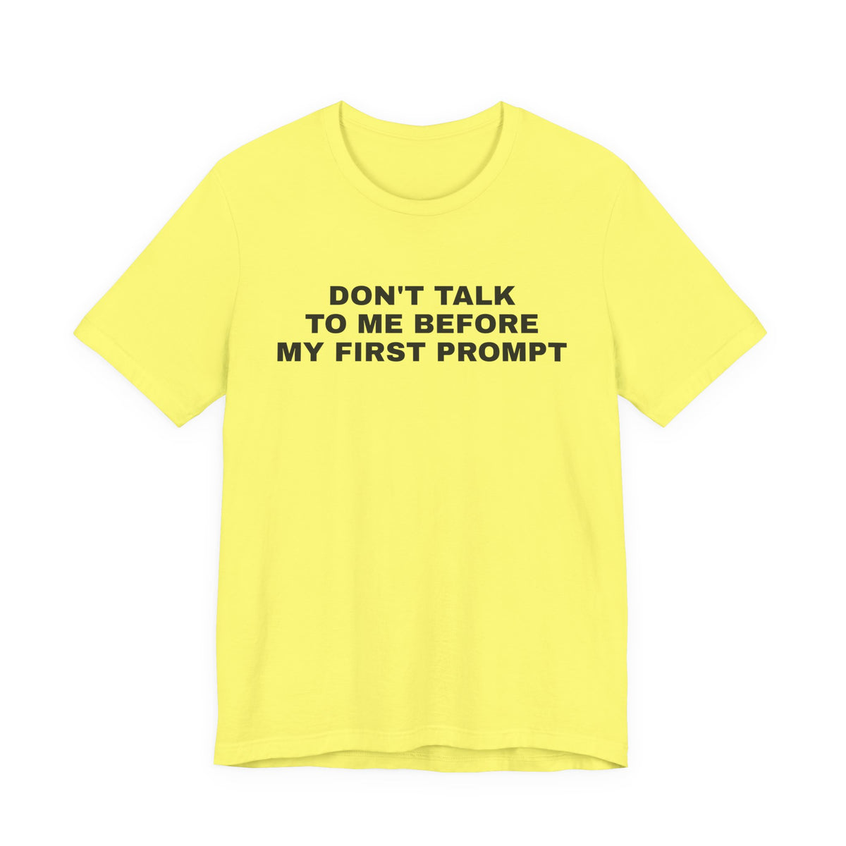 Yellow t-shirt printed with 'Don't talk to me before my first prompt'