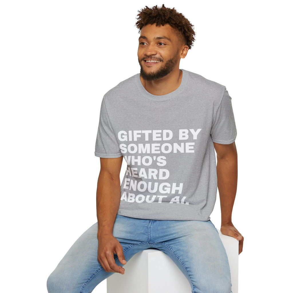 Gifted By Someone Who's Heard Enough About AI T-Shirt | Funny AI Gift