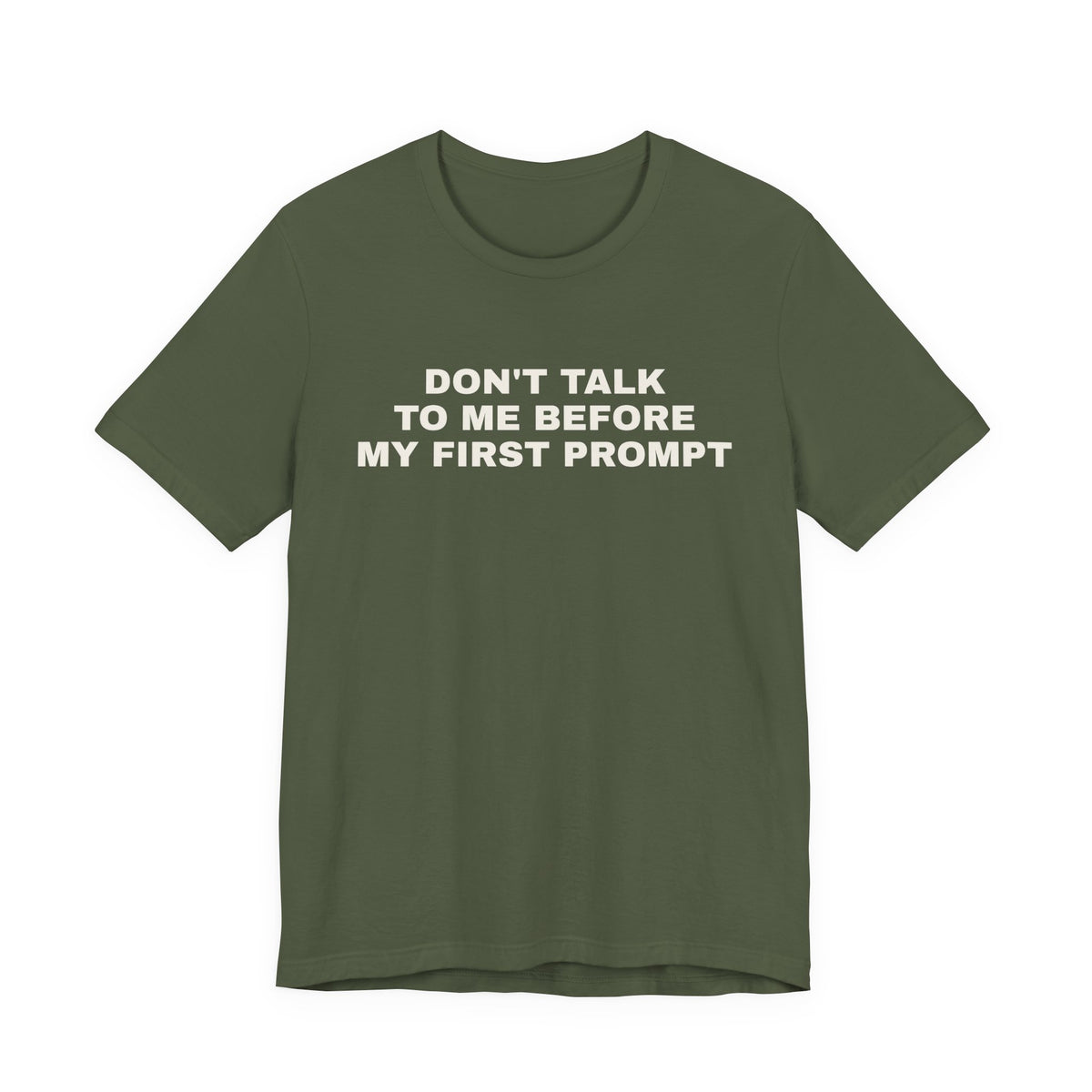Military green t-shirt printed with 'Don't talk to me before my first prompt'