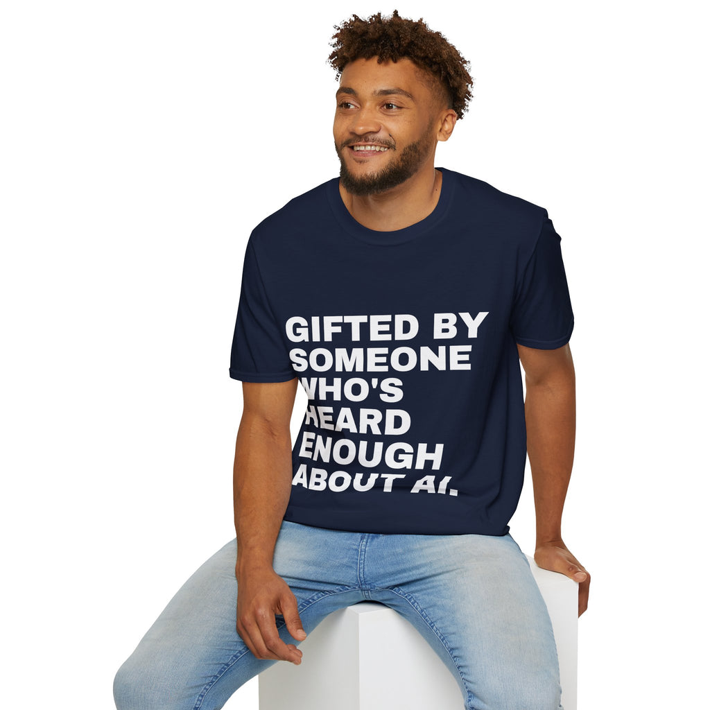 Gifted By Someone Who's Heard Enough About AI T-Shirt | Funny AI Gift