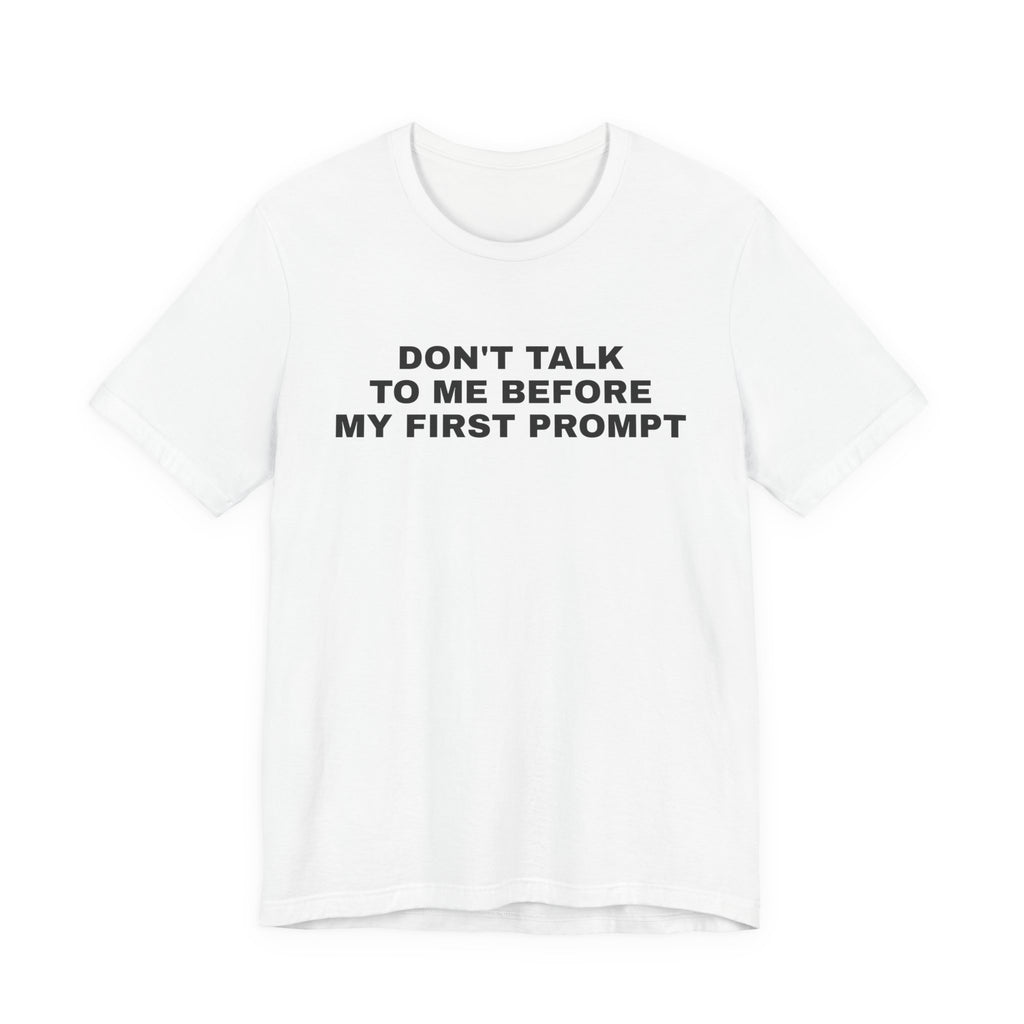 White t-shirt printed with 'Don't talk to me before my first prompt'