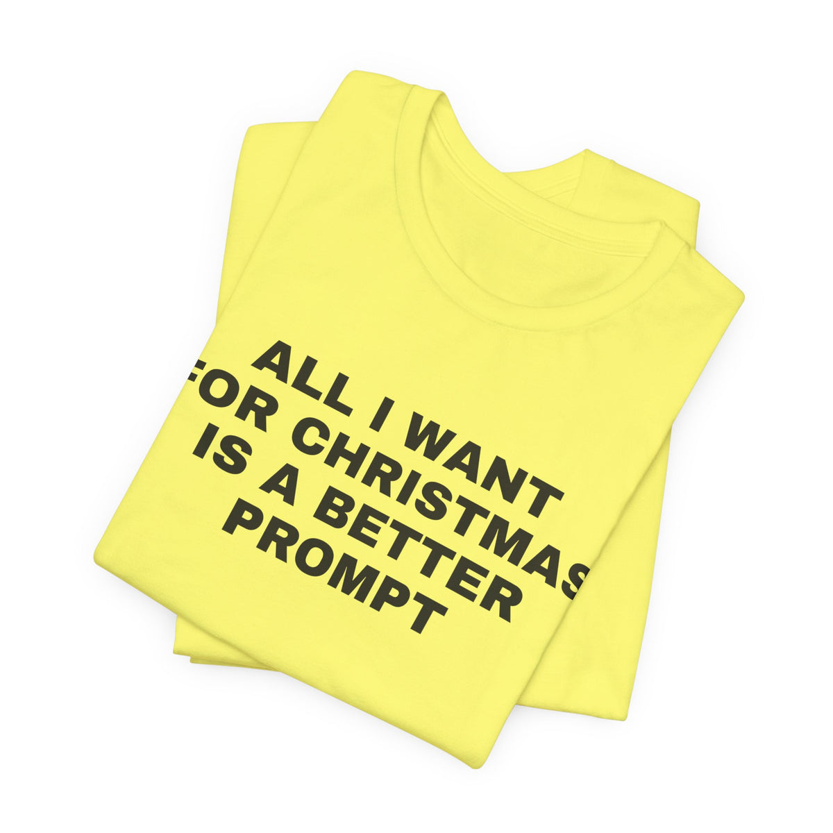 Yellow t-shirt printed with 'All I want for Christmas is a better prompt', folded
