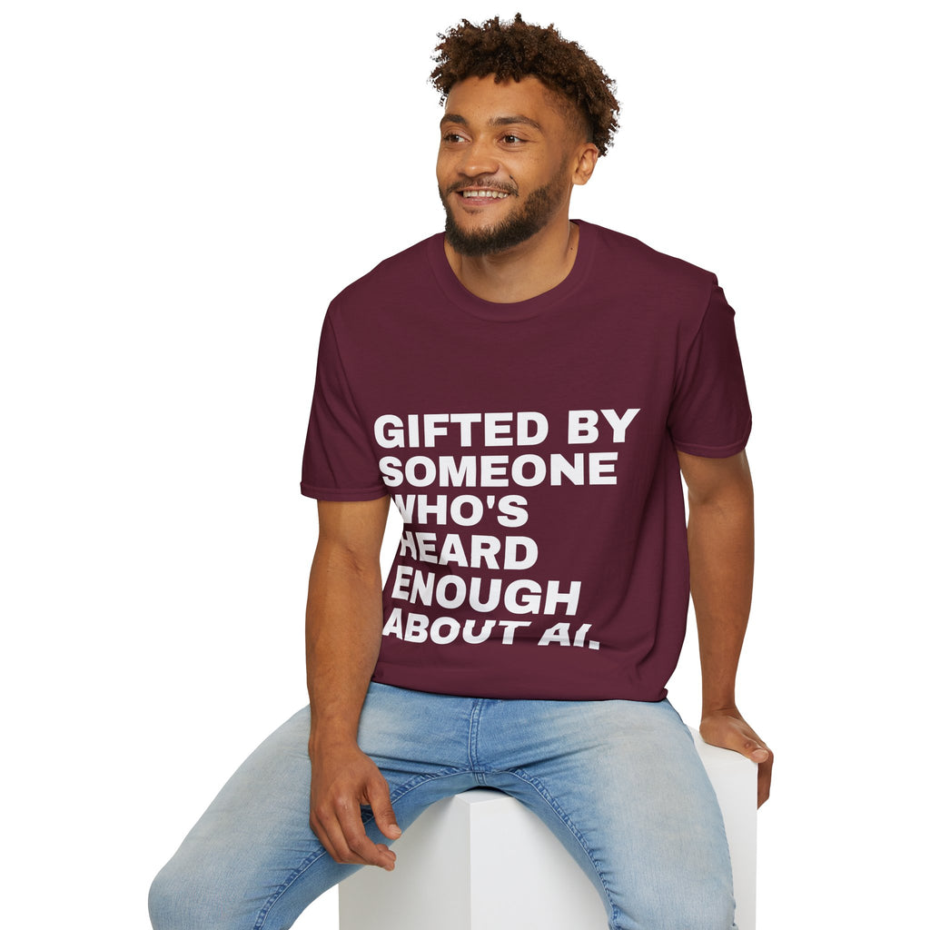 Gifted By Someone Who's Heard Enough About AI T-Shirt | Funny AI Gift