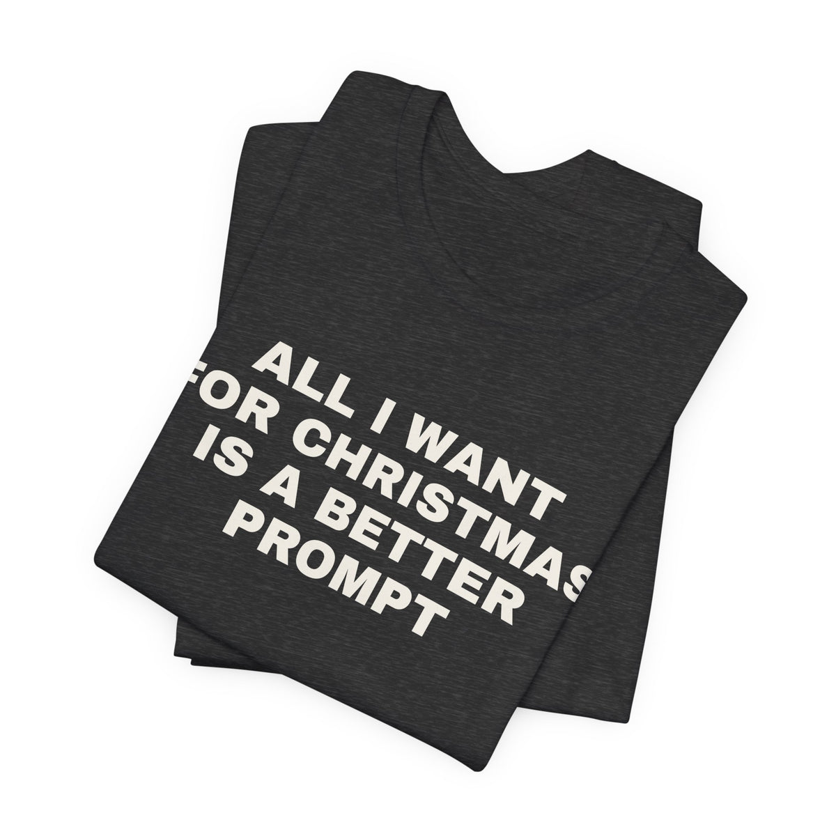 Dark grey heather t-shirt printed with 'All I want for Christmas is a better prompt', folded
