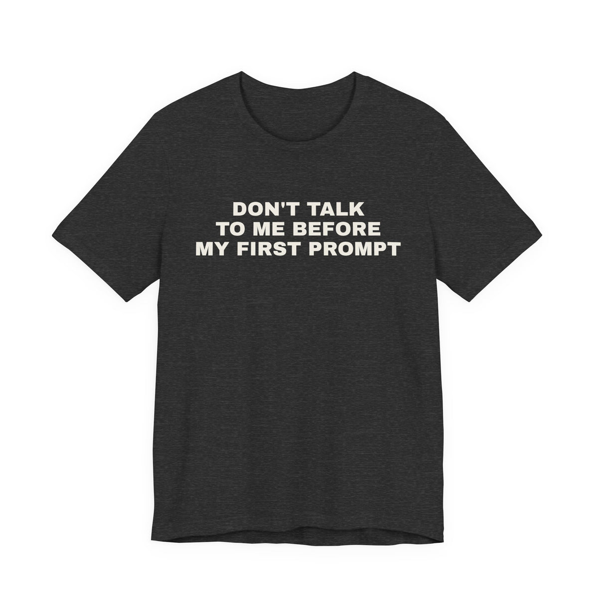 Dark grey heather t-shirt printed with 'Don't talk to me before my first prompt'